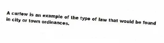 A curfew is an example of the type of law that would be found in city or town ordinances.