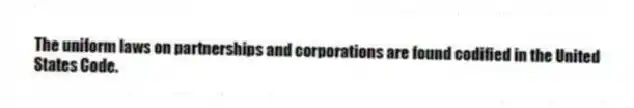 The uniform laws on partnerships and corporations are found codified in the United States Code.