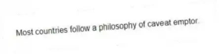Most countries follow a philosophy of caveat emptor.