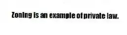 Zoning is an example of private law.