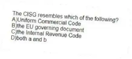 The CISG resembles which of the following?
A)Uniform Commercial Code
B)the EU governing document
C)the Internal Revenue Code
D)both a and b