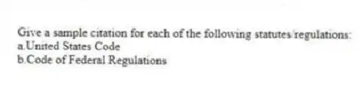 Give a sample citation for each of the following statutes/regulations:
a.United States Code
b.Code of Federal Regulations