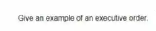 Give an example of an executive order.