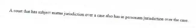 A court that has subject matter jurisdiction over a case also has in personam jurisdiction over the case.