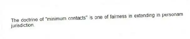 The doctrine of "minimum contacts" is one of fairness in extending in personam jurisdiction.