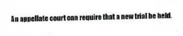 An appellate court can require that a new trial be held.