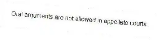Oral arguments are not allowed in appellate courts.