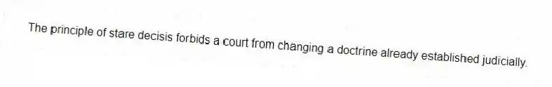 The principle of stare decisis forbids a court from changing a doctrine already established judicially.