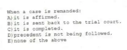 When a case is remanded:
A)it is affirmed.
B)it is sent back to the trial court.
C)it is completed.
D)precedent is not being followed.
E)none of the above
