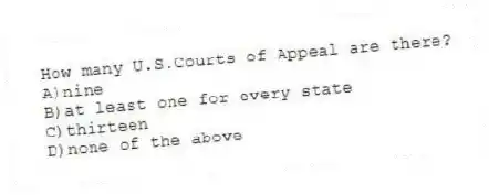 How many U.S.Courts of Appeal are there?
A)nine
B)at least one for every state
C)thirteen
D)none of the above