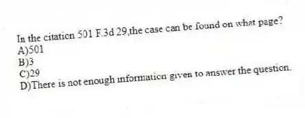 In the citation 501 F.3d 29,the case can be found on what page?
A)501
B)3
C)29
D)There is not enough information given to answer the question.