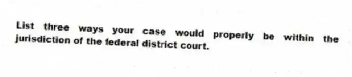 List three ways your case would properly be within the jurisdiction of the federal district court.