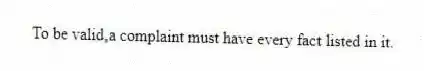 To be valid,a complaint must have every fact listed in it.