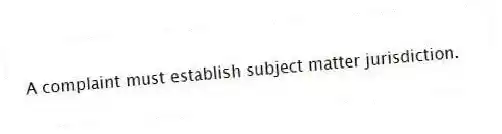 A complaint must establish subject matter jurisdiction.