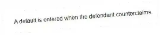 A default is entered when the defendant counterclaims.