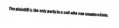 The plaintiff is the only party in a suit who can counterclaim.