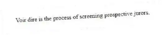 Voir dire is the process of screening prospective jurors.