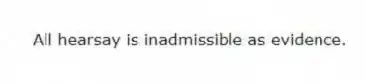 All hearsay is inadmissible as evidence.