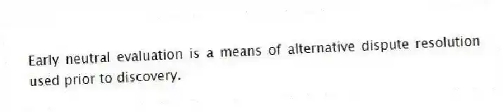 Early neutral evaluation is a means of alternative dispute resolution used prior to discovery.