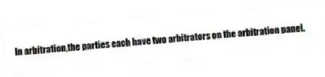 In arbitration,the parties each have two arbitrators on the arbitration panel.