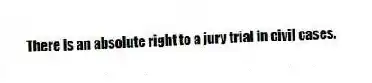 There is an absolute right to a jury trial in civil cases.