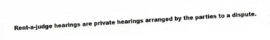 Rent-a-judge hearings are private hearings arranged by the parties to a dispute.