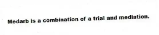 Medarb is a combination of a trial and mediation.