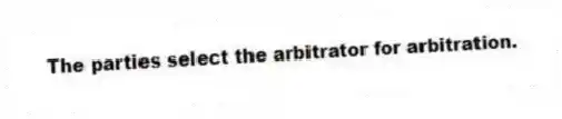 The parties select the arbitrator for arbitration.