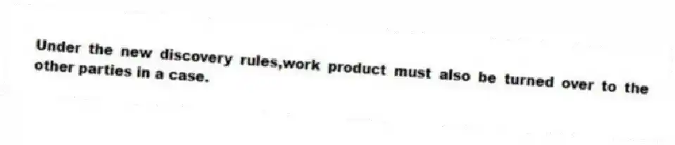 Under the new discovery rules,work product must also be turned over to the other parties in a case.