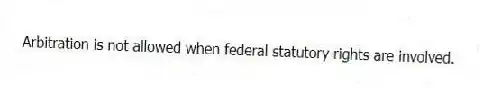 Arbitration is not allowed when federal statutory rights are involved.