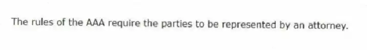 The rules of the AAA require the parties to be represented by an attorney.