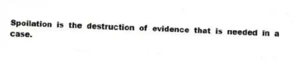 Spoilation is the destruction of evidence that is needed in a case.