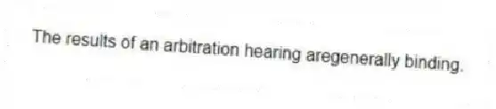 The results of an arbitration hearing aregenerally binding.