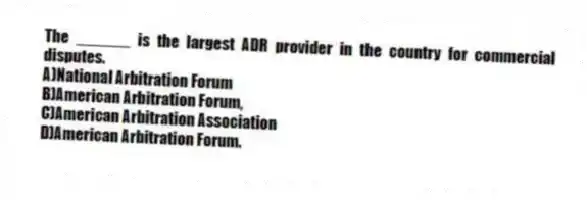 The ______ is the largest ADR provider in the country for commercial disputes.
A)National Arbitration Forum
B)American Arbitration Forum,
C)American Arbitration Association
D)American Arbitration Forum.