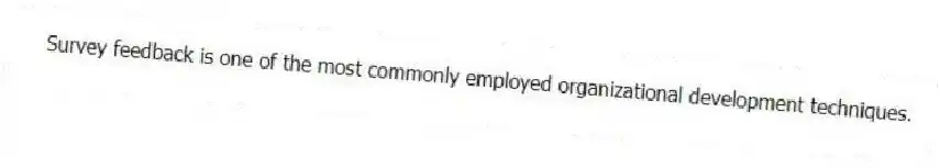 Survey feedback is one of the most commonly employed organizational development techniques.