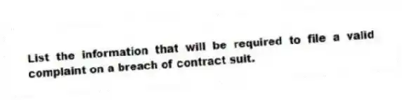 List the information that will be required to file a valid complaint on a breach of contract suit.