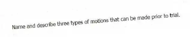 Name and describe three types of motions that can be made prior to trial.