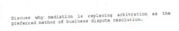 Discuss why mediation is replacing arbitration as the preferred method of business dispute resolution.