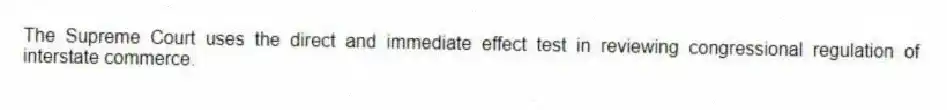The Supreme Court uses the direct and immediate effect test in reviewing congressional regulation of interstate commerce.