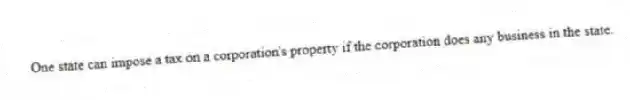 One state can impose a tax on a corporation's property if the corporation does any business in the state.