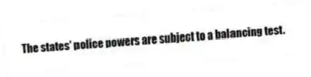 The states' police powers are subject to a balancing test.