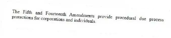 The Fifth and Fourteenth Amendments provide procedural due process protections for corporations and individuals.