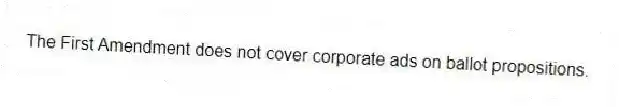 The First Amendment does not cover corporate ads on ballot propositions.