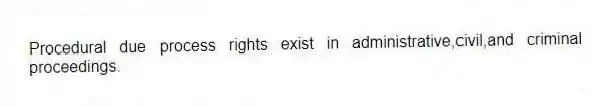 Procedural due process rights exist in administrative,civil,and criminal proceedings.