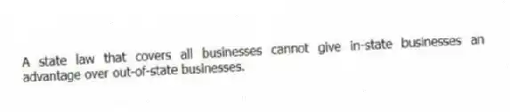 A state law that covers all businesses cannot give in-state businesses an advantage over out-of-state businesses.