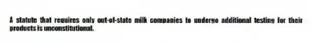 A statute that requires only out-of-state milk companies to undergo additional testing for their products is unconstitutional.