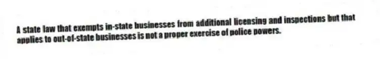 A state law that exempts in-state businesses from additional licensing and inspections but that applies to out-of-state businesses is not a proper exercise of police powers.