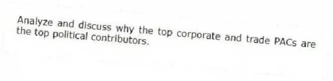 Analyze and discuss why the top corporate and trade PACs are the top political contributors.