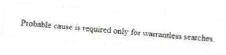 Probable cause is required only for warrantless searches.