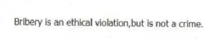 Bribery is an ethical violation,but is not a crime.